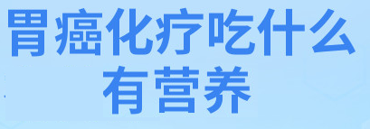 胃癌化疗期间吃什么增强营养