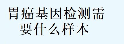 胃癌基因检测需要什么样本